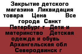 Закрытие детского магазина !Ликвидация товара  › Цена ­ 150 - Все города, Санкт-Петербург г. Дети и материнство » Детская одежда и обувь   . Архангельская обл.,Северодвинск г.